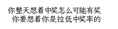 你整天想着中奖怎么可能有奖 你要想着你是拉低中奖率的